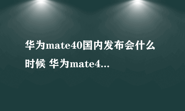 华为mate40国内发布会什么时候 华为mate40国内发布会时间介绍