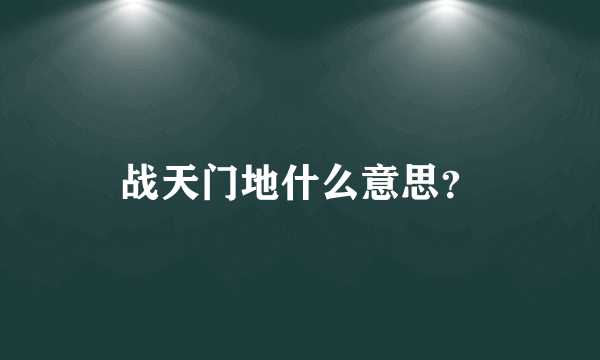 战天门地什么意思？