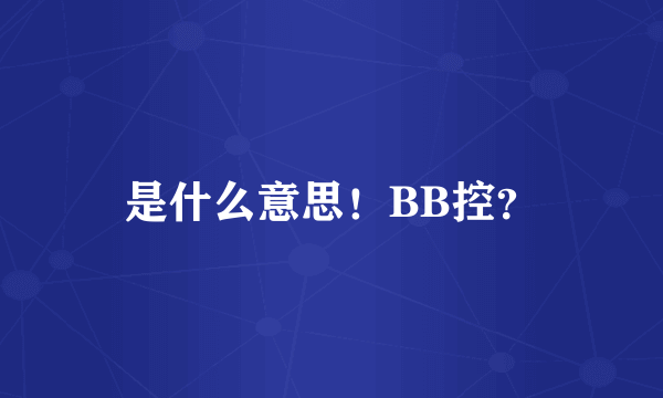 是什么意思！BB控？