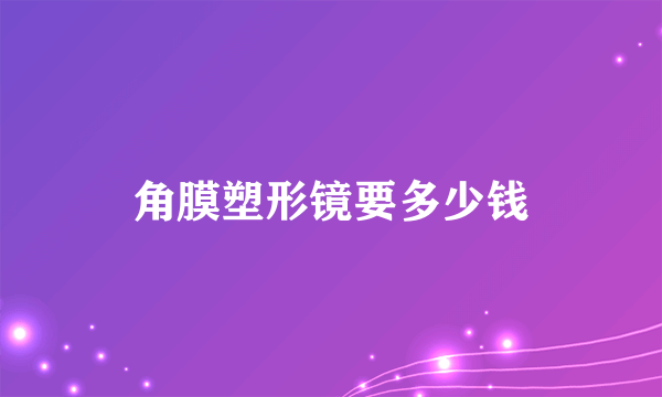 角膜塑形镜要多少钱