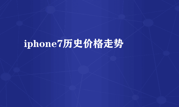 iphone7历史价格走势