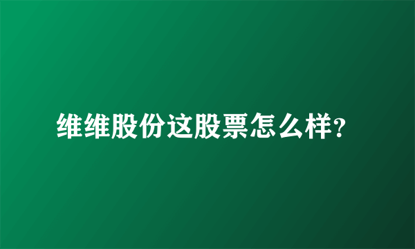 维维股份这股票怎么样？