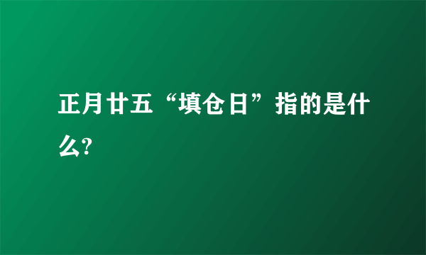 正月廿五“填仓日”指的是什么?