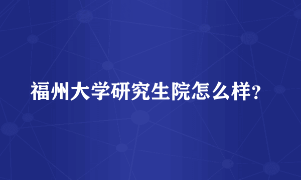 福州大学研究生院怎么样？