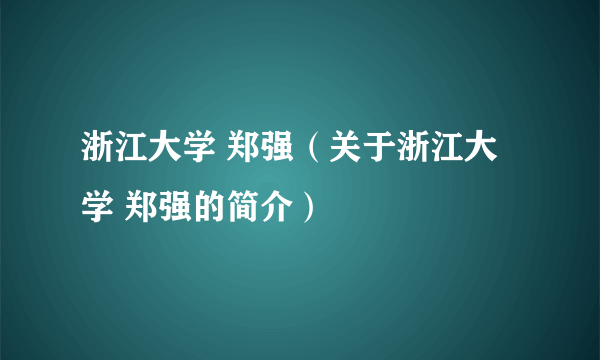 浙江大学 郑强（关于浙江大学 郑强的简介）