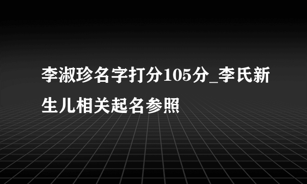 李淑珍名字打分105分_李氏新生儿相关起名参照
