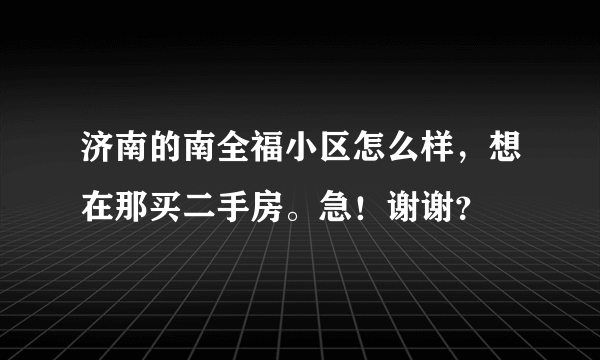 济南的南全福小区怎么样，想在那买二手房。急！谢谢？