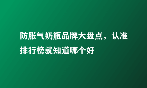 防胀气奶瓶品牌大盘点，认准排行榜就知道哪个好