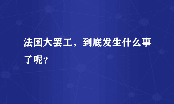 法国大罢工，到底发生什么事了呢？