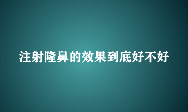 注射隆鼻的效果到底好不好