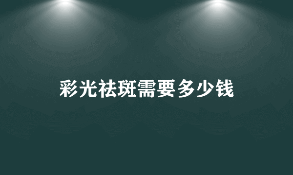 彩光祛斑需要多少钱