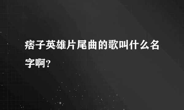 痞子英雄片尾曲的歌叫什么名字啊？