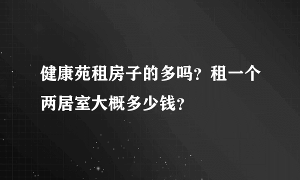 健康苑租房子的多吗？租一个两居室大概多少钱？