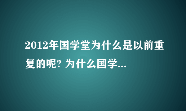 2012年国学堂为什么是以前重复的呢? 为什么国学堂没有新的更新呢，我很期待的，是梁冬很忙吗？
