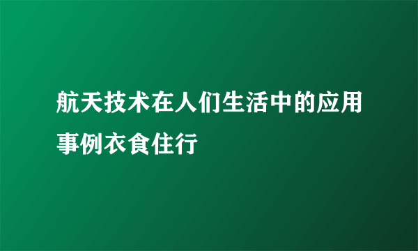 航天技术在人们生活中的应用事例衣食住行