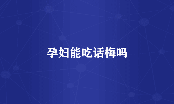 孕妇能吃话梅吗