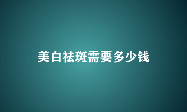 美白祛斑需要多少钱