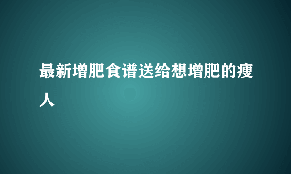最新增肥食谱送给想增肥的瘦人