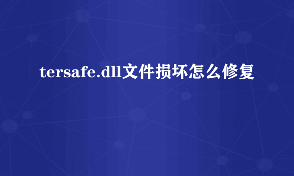 tersafe.dll文件损坏怎么修复