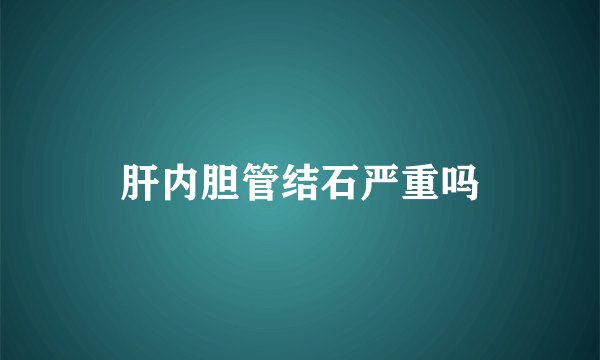 肝内胆管结石严重吗