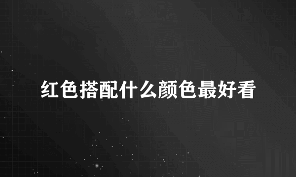 红色搭配什么颜色最好看