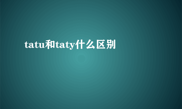tatu和taty什么区别