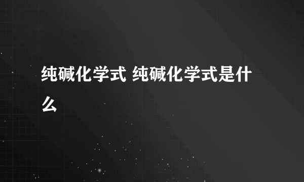 纯碱化学式 纯碱化学式是什么
