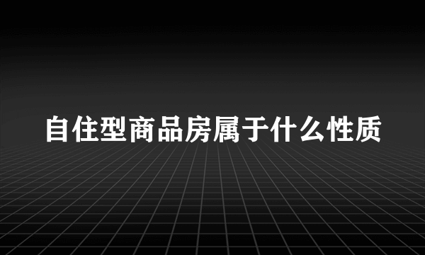 自住型商品房属于什么性质