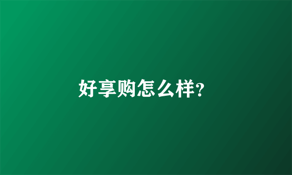 好享购怎么样？