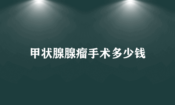 甲状腺腺瘤手术多少钱