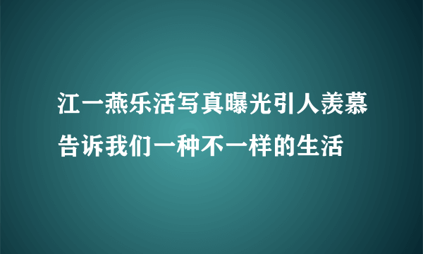 江一燕乐活写真曝光引人羡慕告诉我们一种不一样的生活