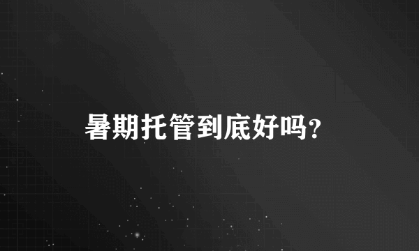 暑期托管到底好吗？