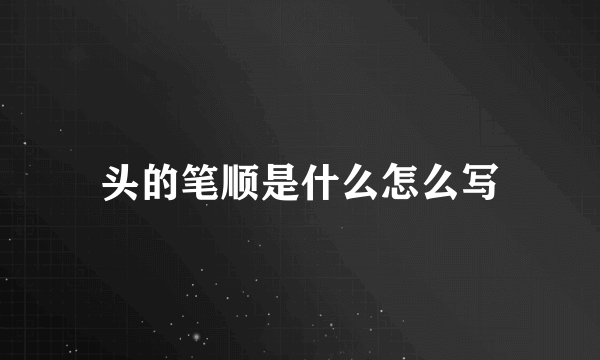 头的笔顺是什么怎么写