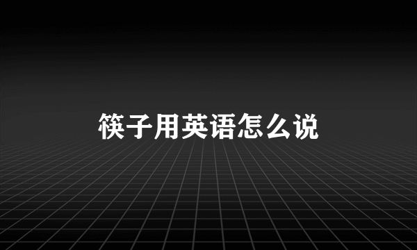 筷子用英语怎么说
