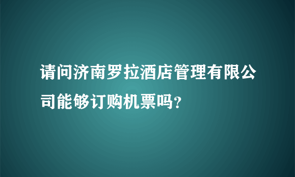 请问济南罗拉酒店管理有限公司能够订购机票吗？
