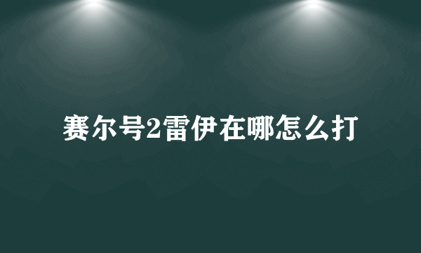 赛尔号2雷伊在哪怎么打