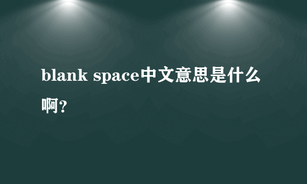 blank space中文意思是什么啊？