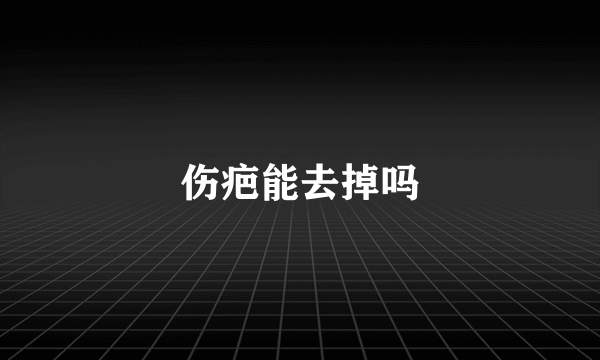 伤疤能去掉吗