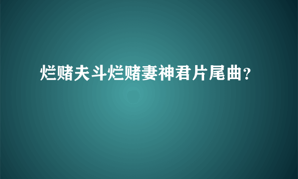 烂赌夫斗烂赌妻神君片尾曲？