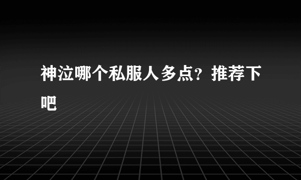 神泣哪个私服人多点？推荐下吧