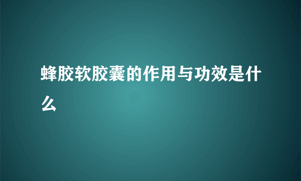 蜂胶软胶囊的作用与功效是什么
