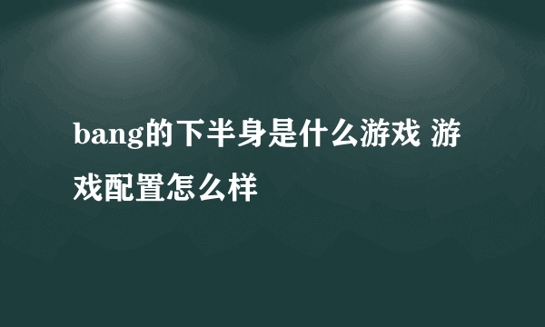 bang的下半身是什么游戏 游戏配置怎么样