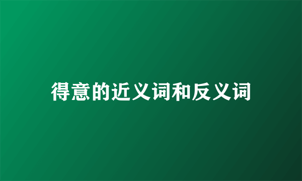 得意的近义词和反义词