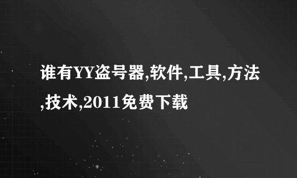 谁有YY盗号器,软件,工具,方法,技术,2011免费下载