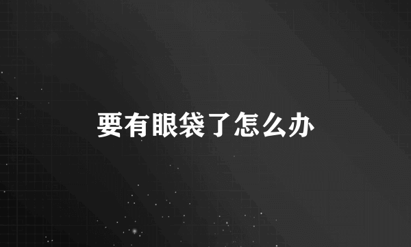 要有眼袋了怎么办