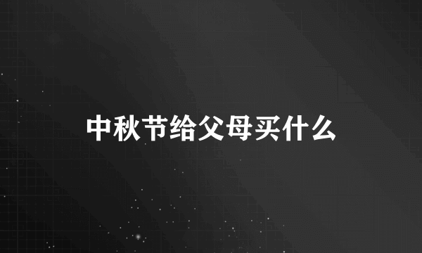 中秋节给父母买什么