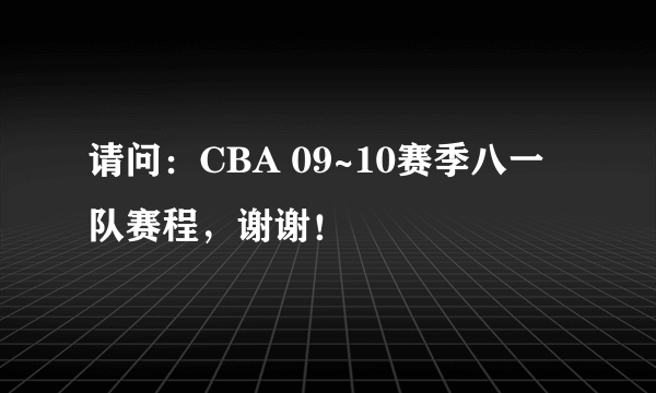 请问：CBA 09~10赛季八一队赛程，谢谢！