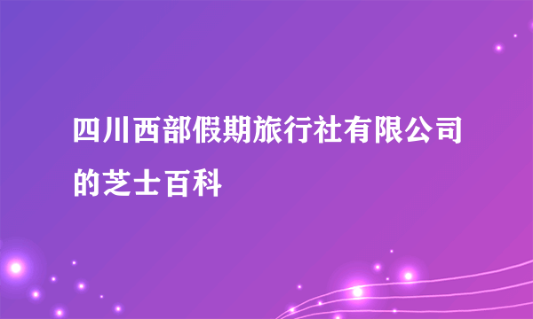 四川西部假期旅行社有限公司的芝士百科