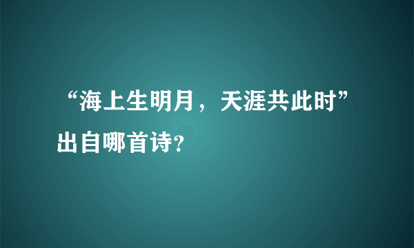 “海上生明月，天涯共此时”出自哪首诗？