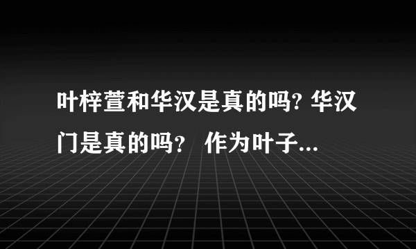 叶梓萱和华汉是真的吗? 华汉门是真的吗？ 作为叶子忠实爱人.. 我真的很想知道！！感激不尽！！!